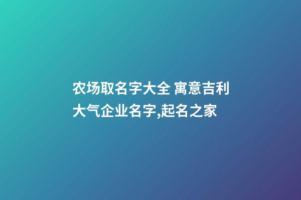 农场取名字大全 寓意吉利大气企业名字,起名之家-第1张-公司起名-玄机派